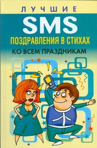 Лучшие SMS поздравления в стихах ко всем праздникам Лучшие SMS поздравления в стихах ко всем праздникам Адамчик Ч.М.