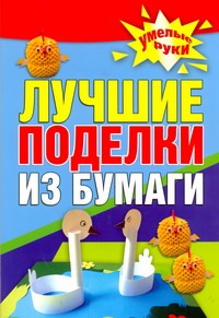 Лучшие поделки из бумаги Лучшие поделки из бумаги Белякова О.В.