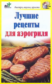 Лучшие рецепты для аэрогриля Лучшие рецепты для аэрогриля Костина Д.