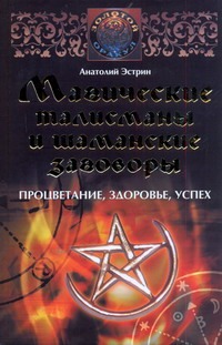 Магические талисманы и шаманские заговоры Магические талисманы и шаманские заговоры Эстрин А.
