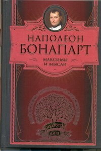Максимы и мысли Максимы и мысли Наполеон Бонопарт