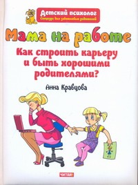 Кравцова Анна Михайловна Мама на работе. Как строить карьеру и быть хорошими родителями?