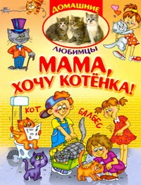 Мама!Хочу котенка! Мама!Хочу котенка! Шапина О.