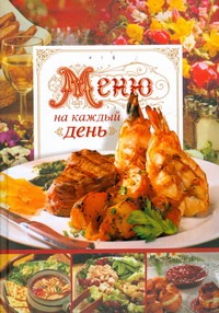 Меню на каждый день. Кулинарные рецепты Меню на каждый день. Кулинарные рецепты Нестерова А.В.