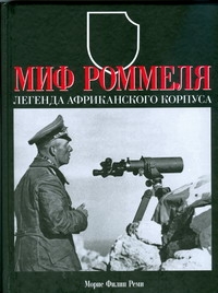 Миф Роммеля. Легенда Африканского корпуса Миф Роммеля. Легенда Африканского корпуса Реми Морис Фили