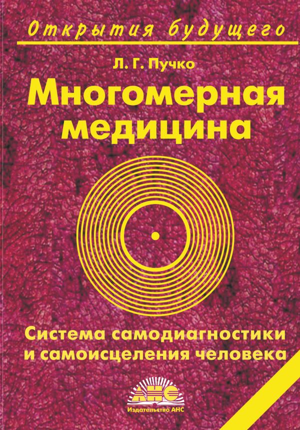 Многомерная медицина. Система самодиагностики и самоисцеления человека Многомерная медицина. Система самодиагностики и самоисцеления человека Пучко Л.Г.