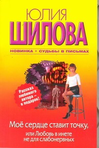 Мое сердце ставит точку, или Любовь в инете не для слабонервных Мое сердце ставит точку, или Любовь в инете не для слабонервных Шилова Ю.В.