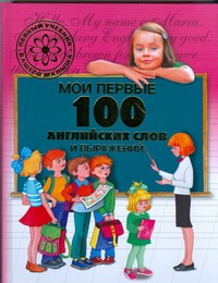 Мои первые 100 английских слов и выражений Мои первые 100 английских слов и выражений Шалаева Г.П.