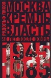 Москва. Кремль. Власть. Сорок лет после войны, 1945-1985 Москва. Кремль. Власть. Сорок лет после войны, 1945-1985 Пихоя Р.Г.