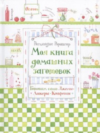 Моя книга домашних заготовок. Готовим сами: джемы, ликеры, конфеты Моя книга домашних заготовок. Готовим сами: джемы, ликеры, конфеты Рорингер Реглиндис