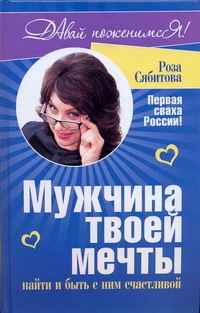 Мужчина твоей мечты: найти и быть с ним счастливой Мужчина твоей мечты: найти и быть с ним счастливой Сябитова Р.Р.