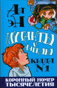 Мутанты и ангелы. Кн. № 1. Коронный номер тысячелетия Мутанты и ангелы. Кн. № 1. Коронный номер тысячелетия Ая эН
