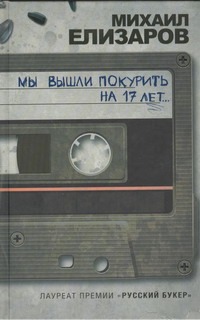 Мы вышли покурить на 17 лет...(РУССКИЙ БУКЕР) Мы вышли покурить на 17 лет...(РУССКИЙ БУКЕР) Елизаров Михаил