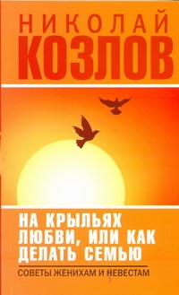 На крыльях любви, или как делать семью На крыльях любви, или как делать семью Козлов Н.И.