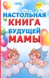 Настольная книга будущей мамы Настольная книга будущей мамы Кановская М.