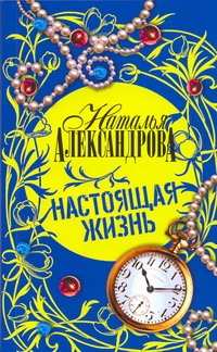 Настоящая жизнь Настоящая жизнь Александрова Наталья