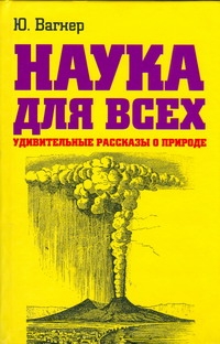 Наука для всеx. Удивительные рассказы о природе Наука для всеx. Удивительные рассказы о природе Вагнер Ю.