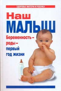 Наш малыш. Беременность - роды - первый год жизни Наш малыш. Беременность - роды - первый год жизни Цветкова Г.В.
