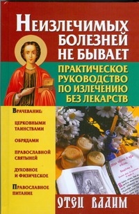 Неизлечимых болезней не бывает. Практическое руководство по излечению без лекарс Неизлечимых болезней не бывает. Практическое руководство по излечению без лекарс Вадим, отец