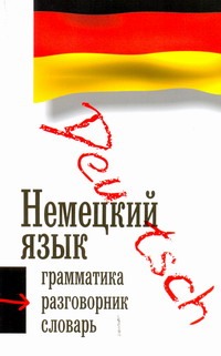 Немецкий язык. Три книиги в одной: грамматика, разговорник, словарь