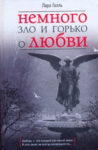 Немного зло и горько о любви Немного зло и горько о любви Галль Лара