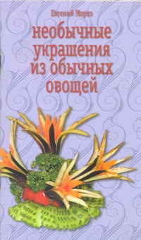 Мороз Евгений Владимирович Необычные украшения из обычных овощей цена и фото