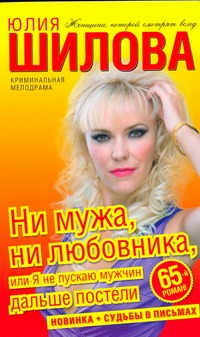 Ни мужа, ни любовника, или Я не пускаю мужчин дальше постели Ни мужа, ни любовника, или Я не пускаю мужчин дальше постели Шилова Ю.В.