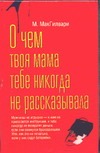 О чем твоя мама тебе никогда не рассказывала О чем твоя мама тебе никогда не рассказывала МакГилвари М.