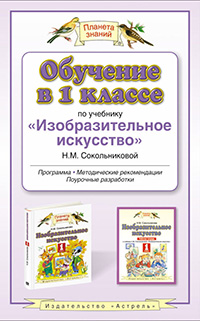 Обучение в 1 классе по учебнику "Изобразительное искусство" Н.М.Сокольниковой. ИЗО. 1 класс. Методическое пособие Обучение в 1 классе по учебнику "Изобразительное искусство" Н.М.Сокольниковой. ИЗО. 1 класс. Методическое пособие Сокольникова Н.М.