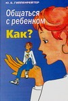 Общаться с ребенком. Как? Общаться с ребенком. Как? Гиппенрейтер Ю.Б.