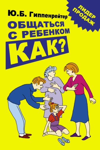 Общаться с ребенком. Как? Общаться с ребенком. Как? Гиппенрейтер Ю.Б.