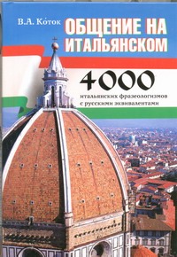 Общение на итальянском. Самые употребительные итальянские фразеологизмы Общение на итальянском. Самые употребительные итальянские фразеологизмы Коток В.А.