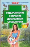 Оздоровление и лечение домашними средствами Оздоровление и лечение домашними средствами Долинина С.М.