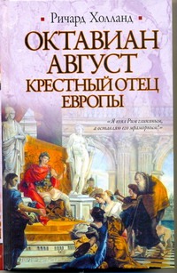 Октавиан Август. Крестный отец Европы Октавиан Август. Крестный отец Европы Холланд Ричард