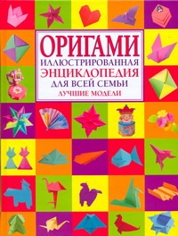 Оригами. Иллюстрироанная энциклопедия для всей семьи. Лучшие модели