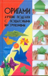 Оригами. Лучшие поделки с пошаговыми инструкциями Оригами. Лучшие поделки с пошаговыми инструкциями Корнева В.В.
