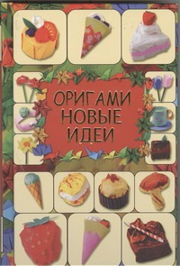 Оригами. Новые идеи Оригами. Новые идеи Кириченко Г.В.