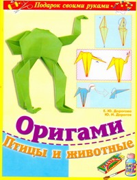 Оригами. Птицы и Животные Оригами. Птицы и Животные Дорогов Ю.И.