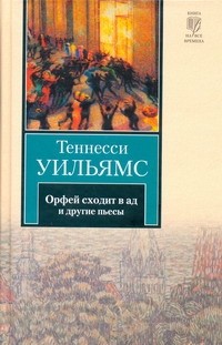 Орфей сходит в ад. Лето и дыхание зимы. Сладкоголосая птица юности Орфей сходит в ад. Лето и дыхание зимы. Сладкоголосая птица юности Уильямс Т.