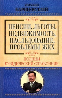 Пенсии, льготы, недвижимость, наследование, проблемы ЖКХ Пенсии, льготы, недвижимость, наследование, проблемы ЖКХ Барщевский М.Ю.