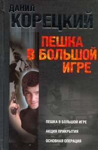 Пешка в большой игре. Акция прикрытия. Основная операция Пешка в большой игре. Акция прикрытия. Основная операция Корецкий Д.А.