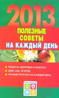 Полезные советы на каждый день 2013 года Полезные советы на каждый день 2013 года Григорьева А.И.