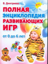 Полная энциклопедия развивающих игр. От рождения до шести лет