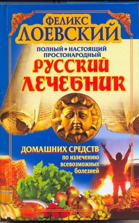 Полный настоящий простонародный русский лечебник домашних средств по излечению в Полный настоящий простонародный русский лечебник домашних средств по излечению в Лоевский Феликс