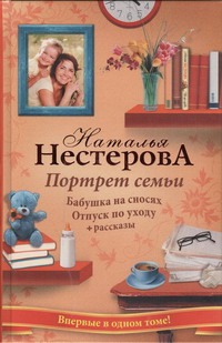 Портрет семьи. Бабушка на сносях; Отпуск по уходу; Рассказы Портрет семьи. Бабушка на сносях; Отпуск по уходу; Рассказы Нестерова Наталья