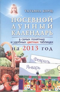 Посевной лунный календарь в самых понятных и удобных цветных таблицах на 2013 го Посевной лунный календарь в самых понятных и удобных цветных таблицах на 2013 го Борщ Татьяна