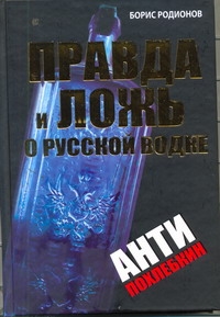 Правда и ложь о русской водке. АнтиПохлебкин Правда и ложь о русской водке. АнтиПохлебкин Родионов Борис