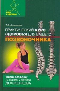Практический курс здоровья для вашего позвоночника Практический курс здоровья для вашего позвоночника Долженков А.В.