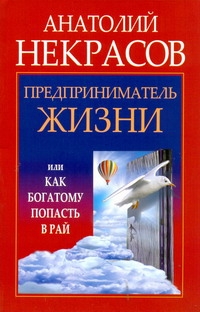 Предприниматель Жизни, или Как богатому попасть в рай Предприниматель Жизни, или Как богатому попасть в рай Некрасов А.А.