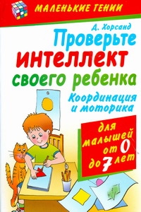 Проверьте интеллект своего ребенка. Координация и моторика Проверьте интеллект своего ребенка. Координация и моторика Хорсанд-Мавроматис Д.